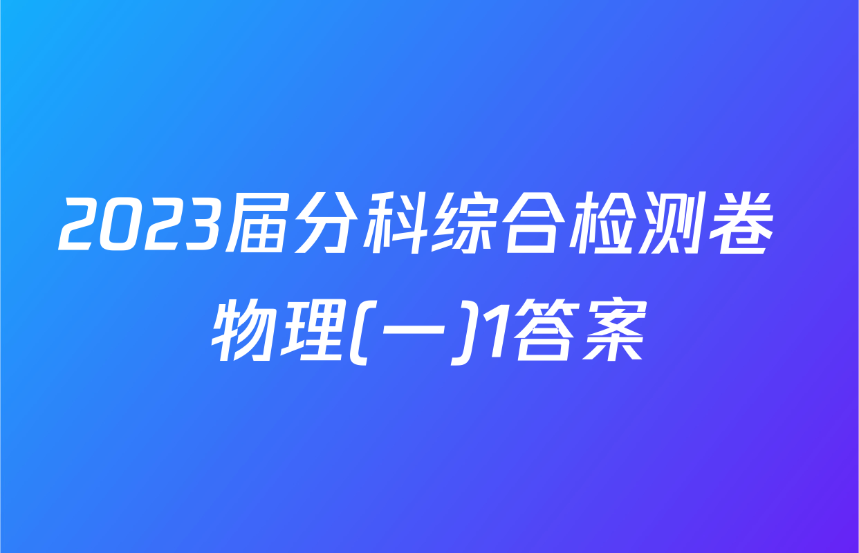 2023届分科综合检测卷 物理(一)1答案