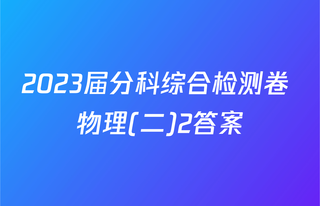 2023届分科综合检测卷 物理(二)2答案