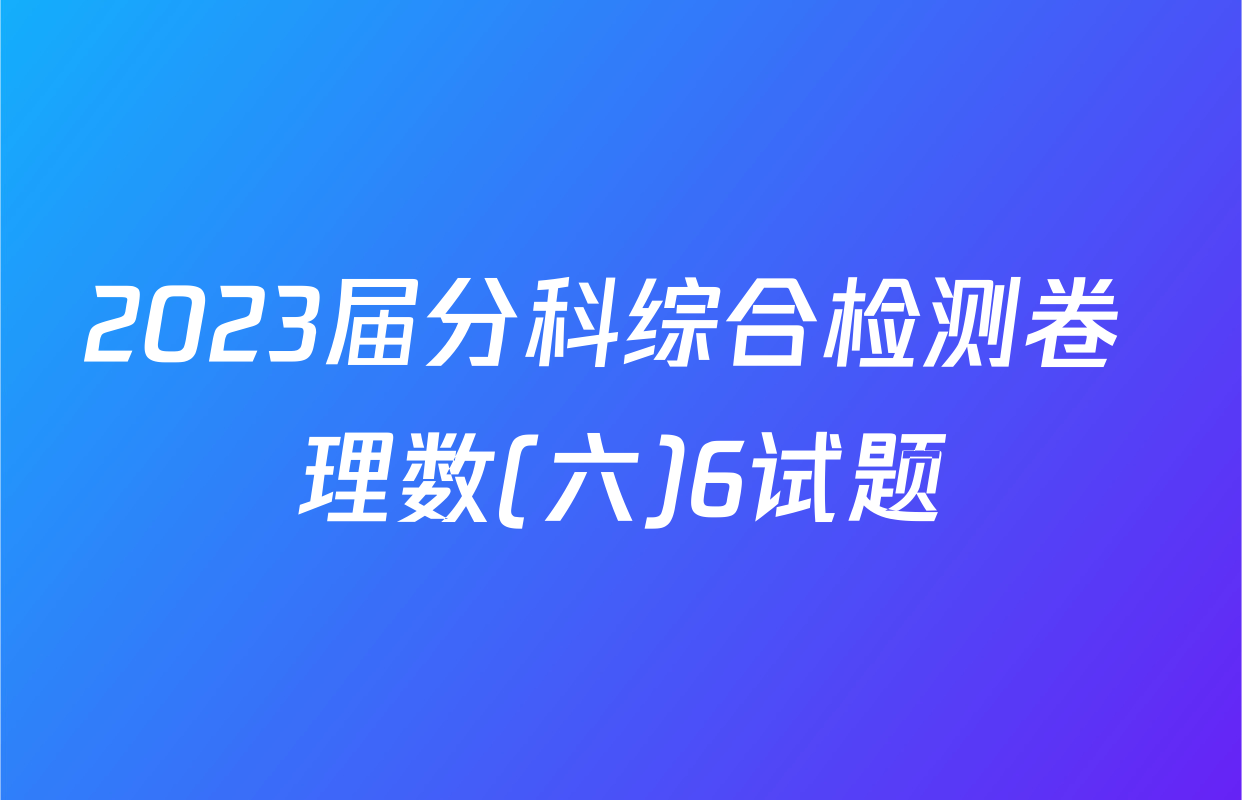 2023届分科综合检测卷 理数(六)6试题