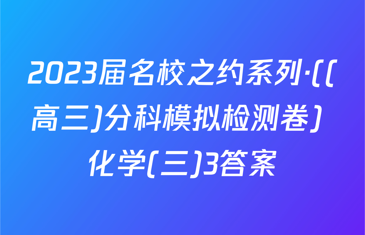 2023届名校之约系列·((高三)分科模拟检测卷) 化学(三)3答案