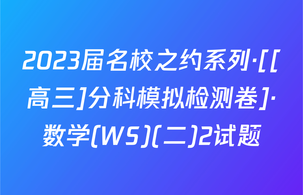 2023届名校之约系列·[[高三]分科模拟检测卷]·数学(WS)(二)2试题
