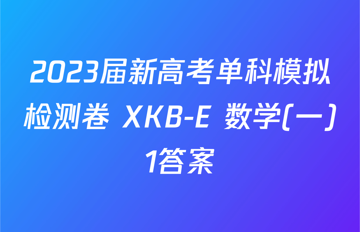 2023届新高考单科模拟检测卷 XKB-E 数学(一)1答案