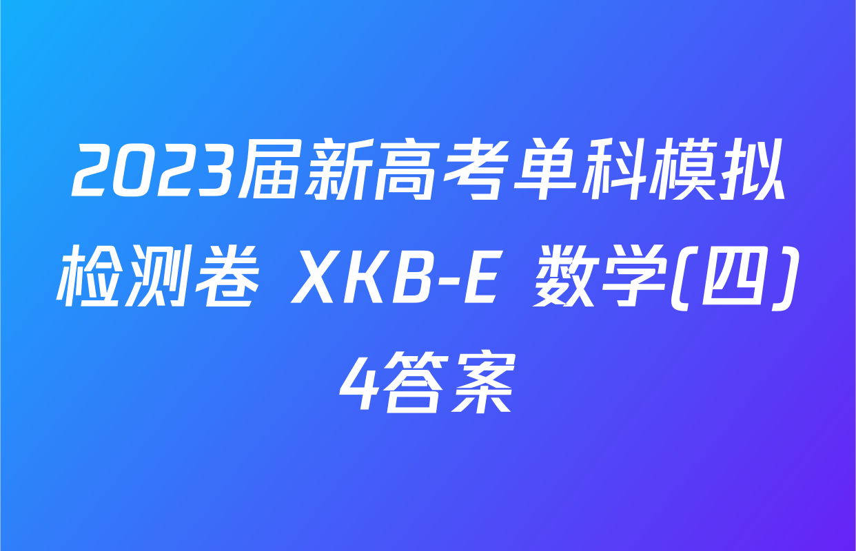 2023届新高考单科模拟检测卷 XKB-E 数学(四)4答案