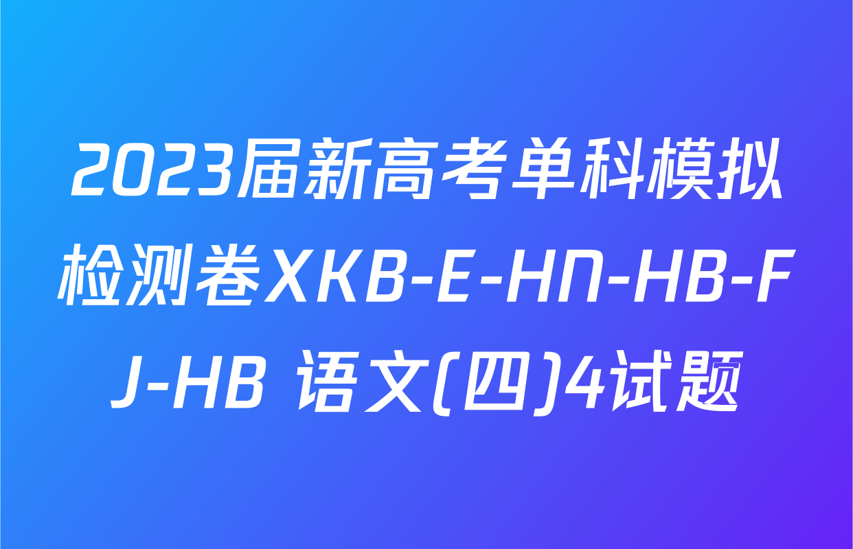 2023届新高考单科模拟检测卷XKB-E-HN-HB-FJ-HB 语文(四)4试题