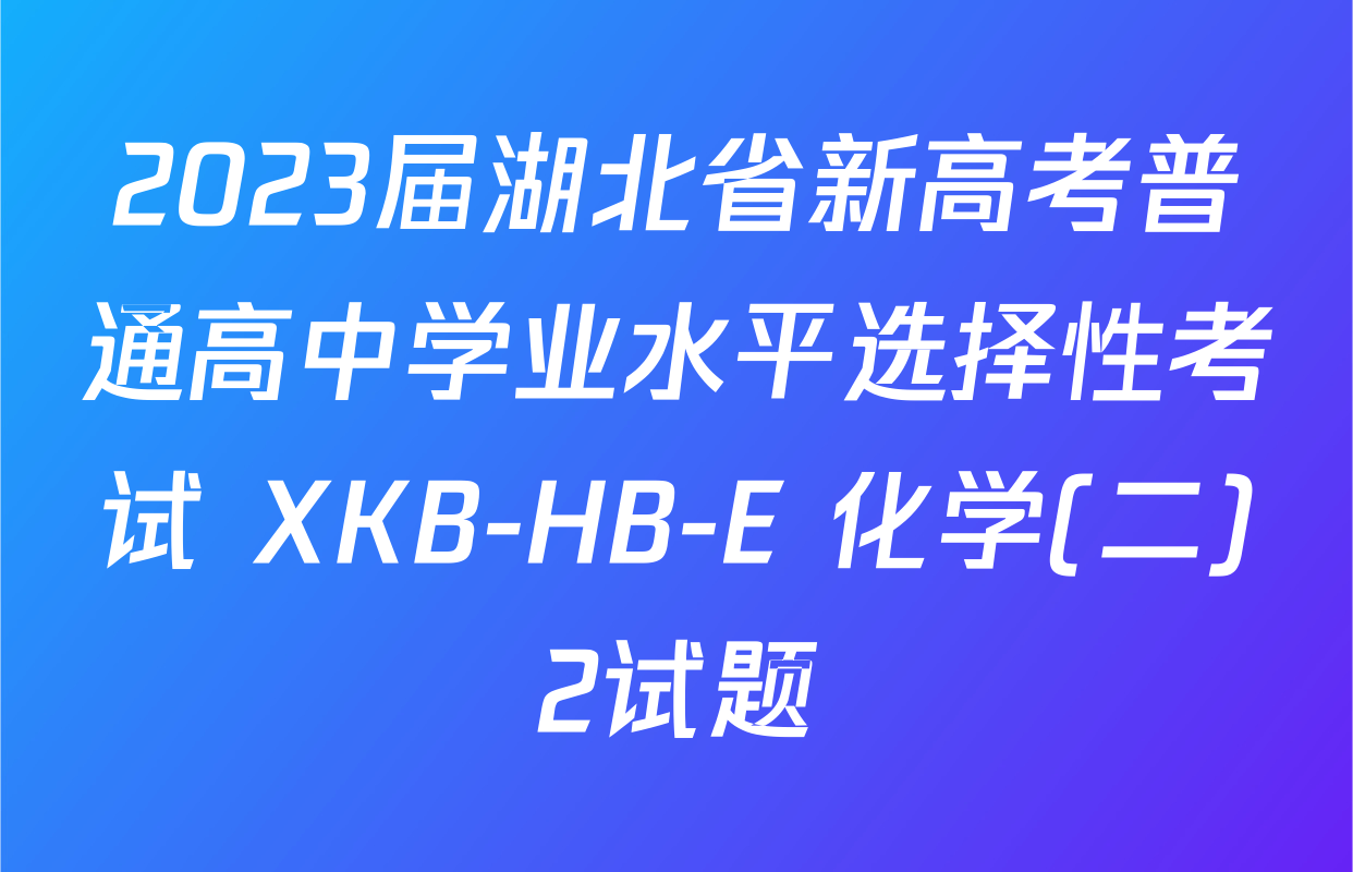 2023届湖北省新高考普通高中学业水平选择性考试 XKB-HB-E 化学(二)2试题