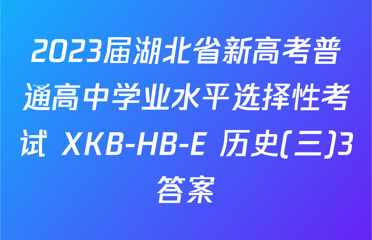 2023届湖北省新高考普通高中学业水平选择性考试 XKB-HB-E 历史(三)3答案