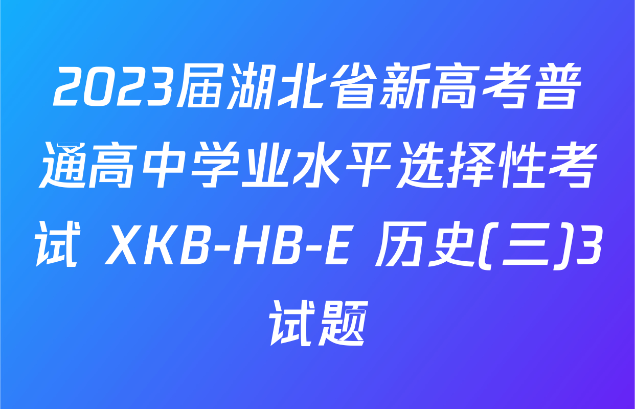 2023届湖北省新高考普通高中学业水平选择性考试 XKB-HB-E 历史(三)3试题