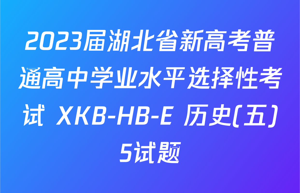 2023届湖北省新高考普通高中学业水平选择性考试 XKB-HB-E 历史(五)5试题