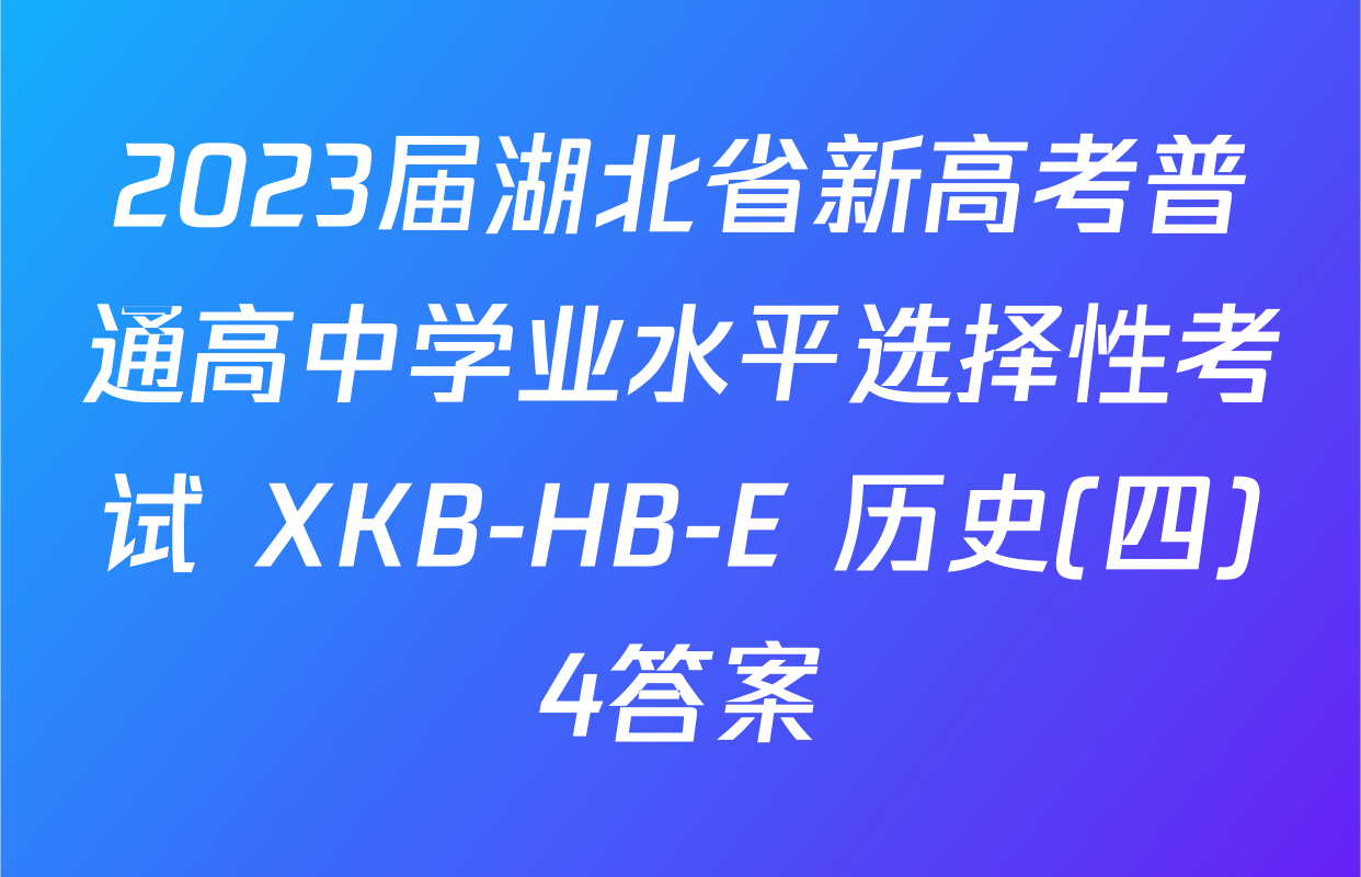 2023届湖北省新高考普通高中学业水平选择性考试 XKB-HB-E 历史(四)4答案