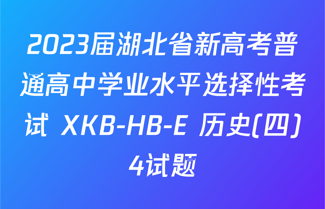 2023届湖北省新高考普通高中学业水平选择性考试 XKB-HB-E 历史(四)4试题