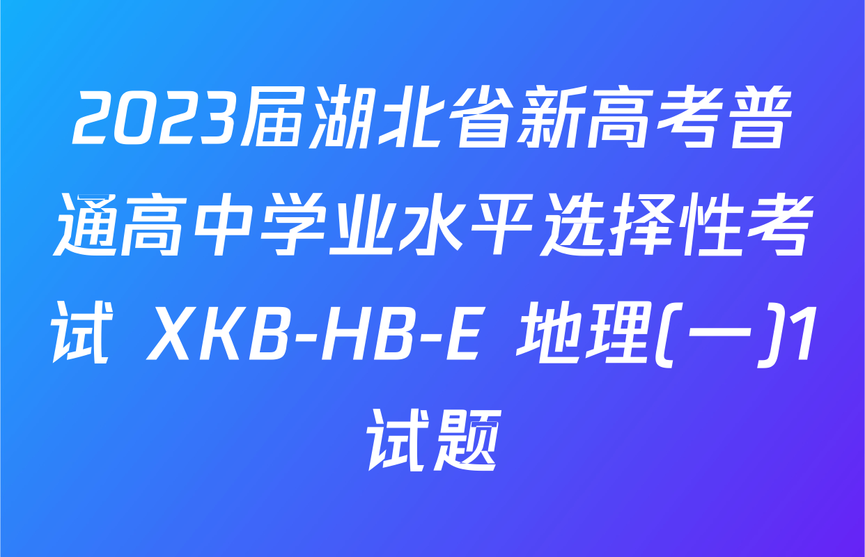 2023届湖北省新高考普通高中学业水平选择性考试 XKB-HB-E 地理(一)1试题