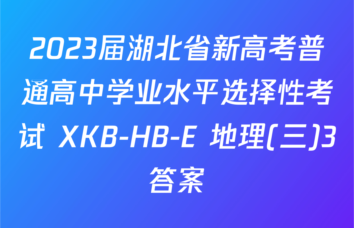 2023届湖北省新高考普通高中学业水平选择性考试 XKB-HB-E 地理(三)3答案