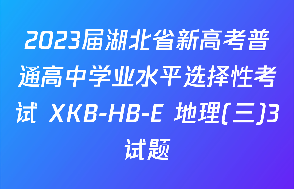 2023届湖北省新高考普通高中学业水平选择性考试 XKB-HB-E 地理(三)3试题