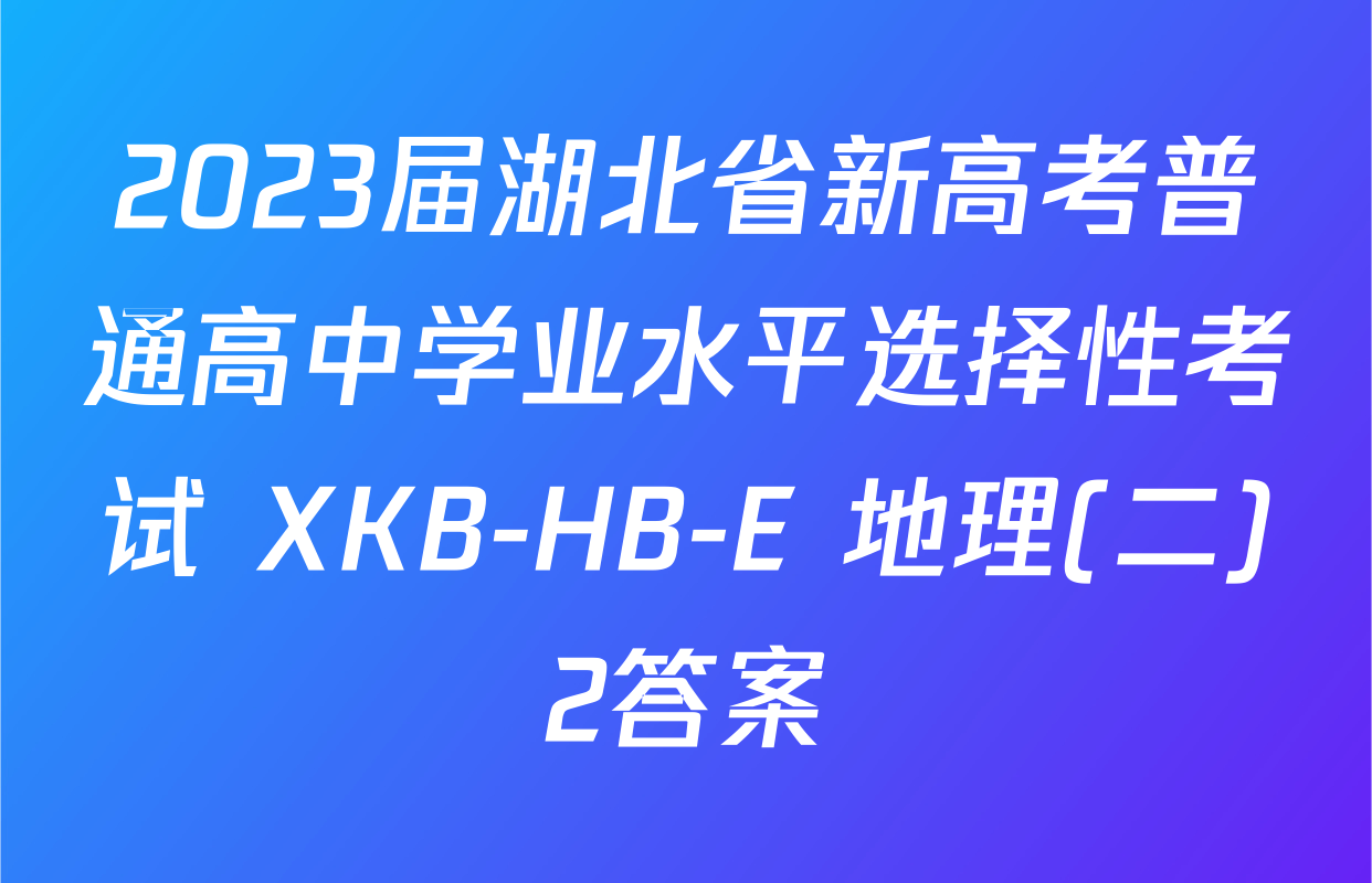 2023届湖北省新高考普通高中学业水平选择性考试 XKB-HB-E 地理(二)2答案