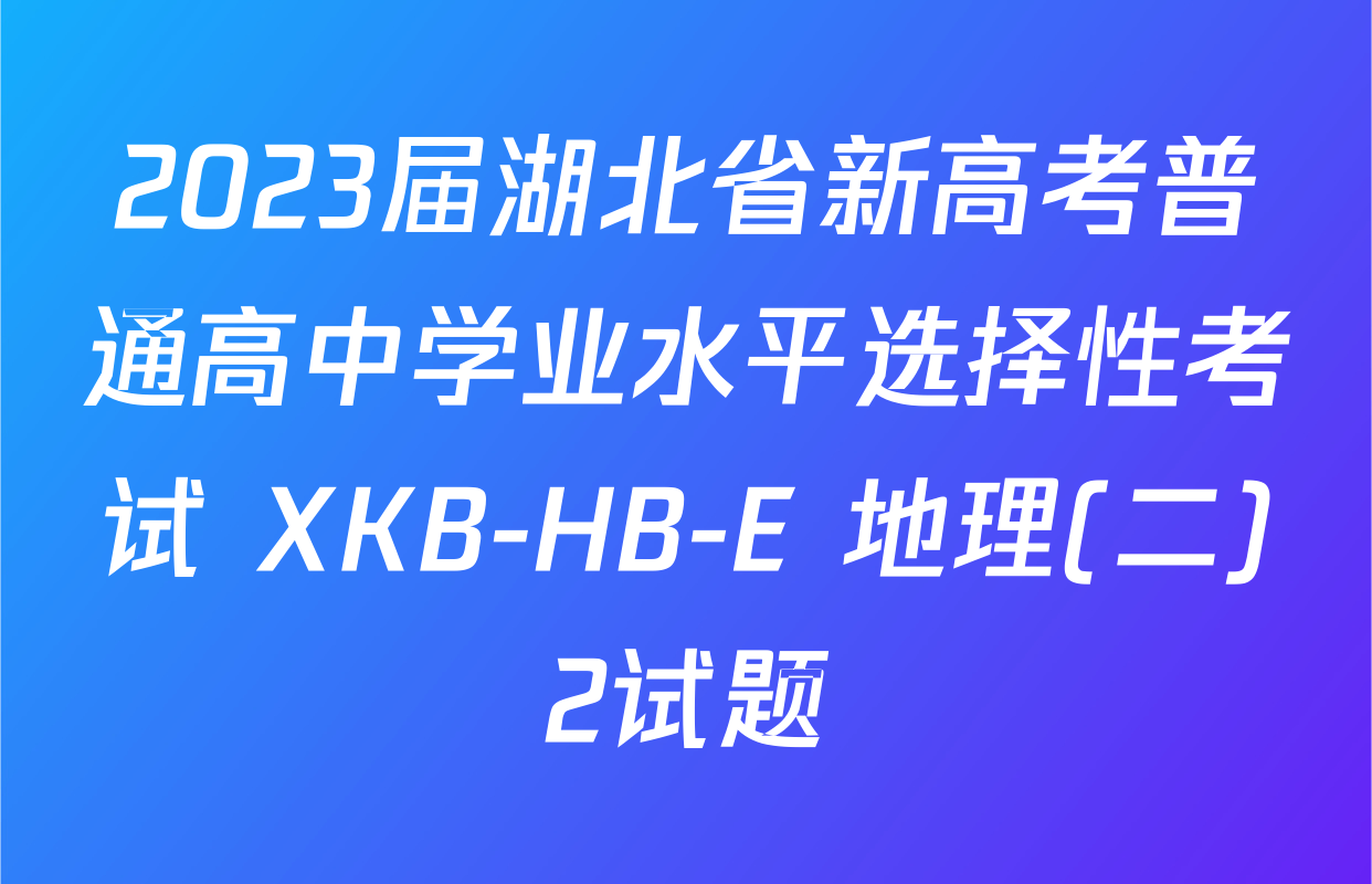 2023届湖北省新高考普通高中学业水平选择性考试 XKB-HB-E 地理(二)2试题