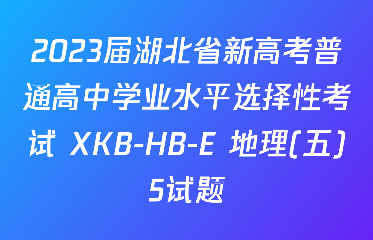 2023届湖北省新高考普通高中学业水平选择性考试 XKB-HB-E 地理(五)5试题