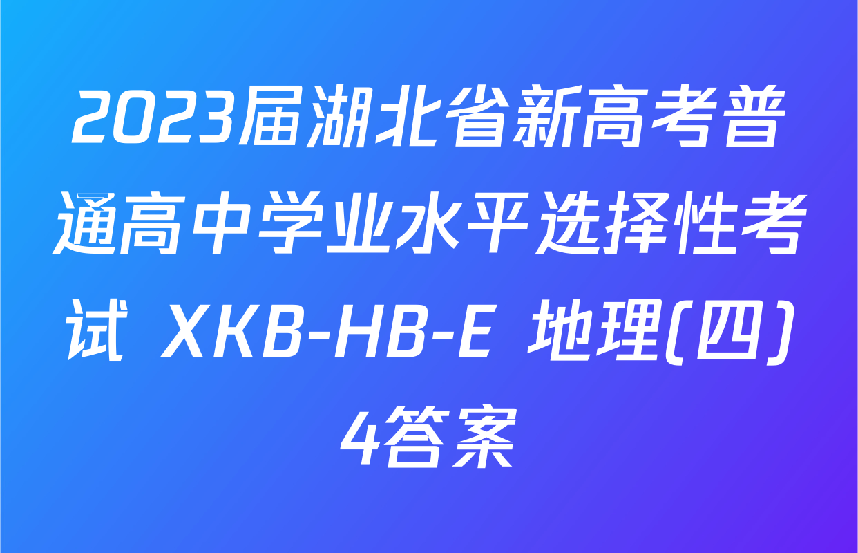 2023届湖北省新高考普通高中学业水平选择性考试 XKB-HB-E 地理(四)4答案