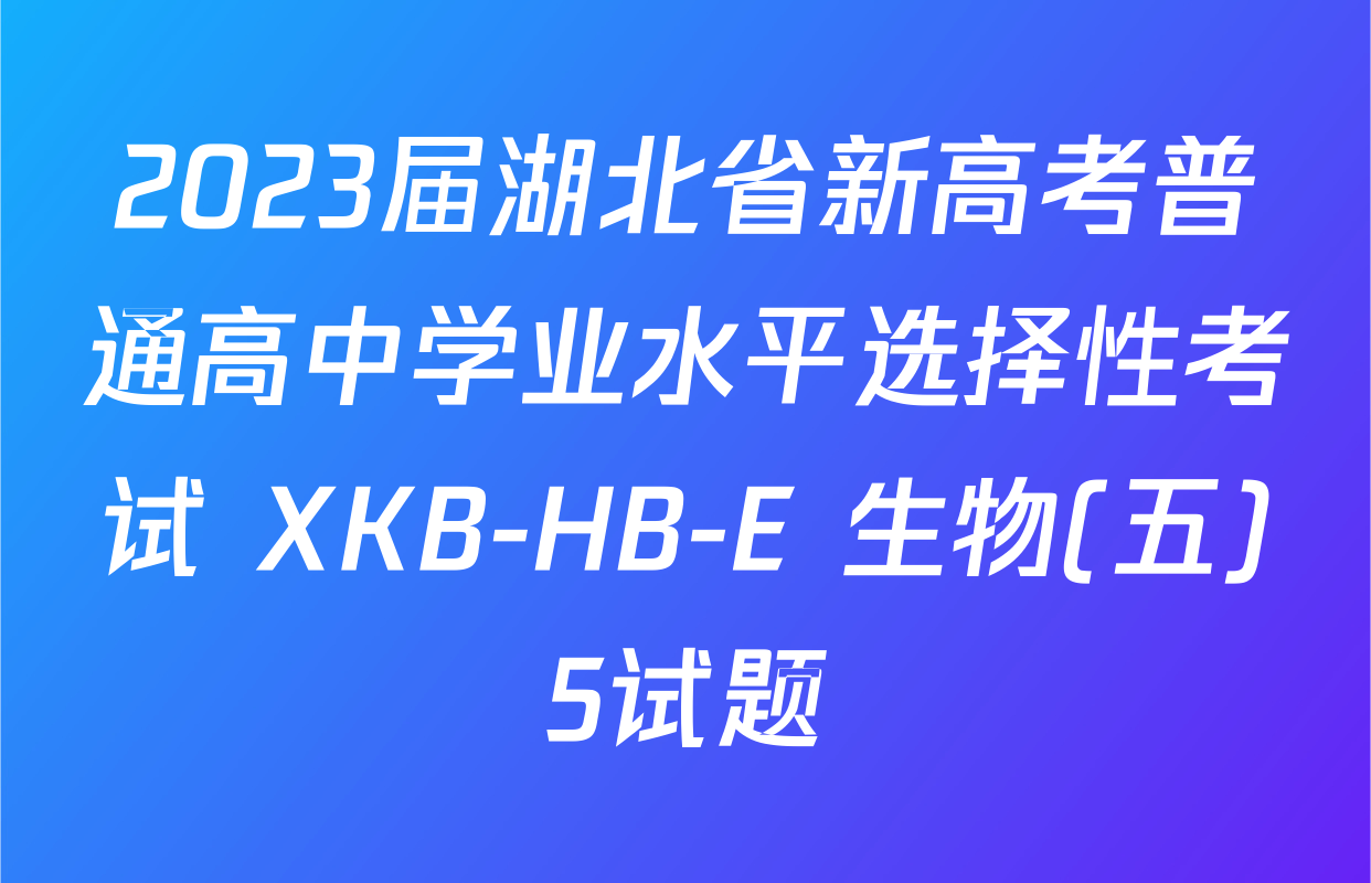 2023届湖北省新高考普通高中学业水平选择性考试 XKB-HB-E 生物(五)5试题