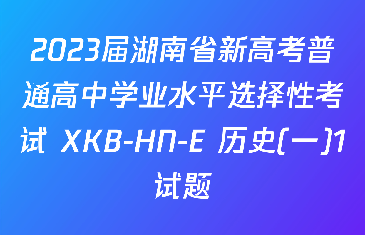 2023届湖南省新高考普通高中学业水平选择性考试 XKB-HN-E 历史(一)1试题