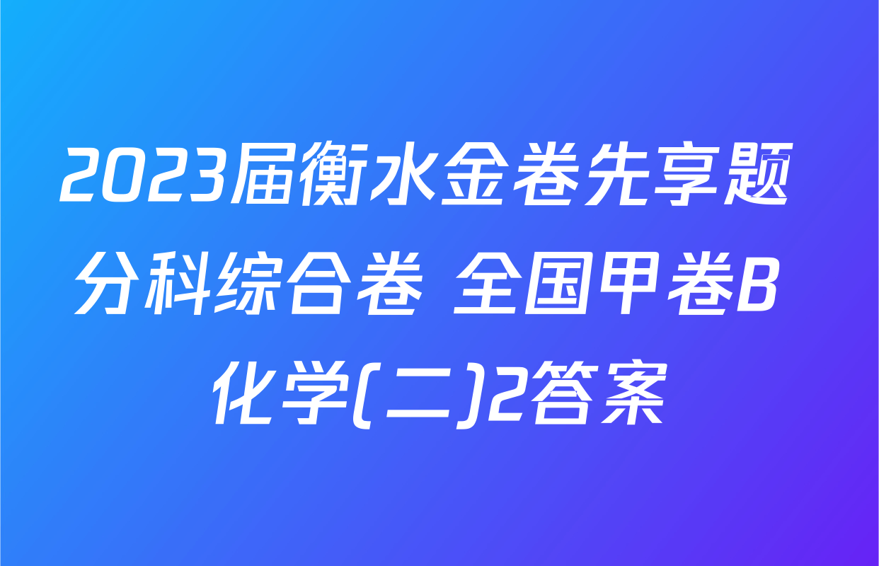 2023届衡水金卷先享题 分科综合卷 全国甲卷B 化学(二)2答案