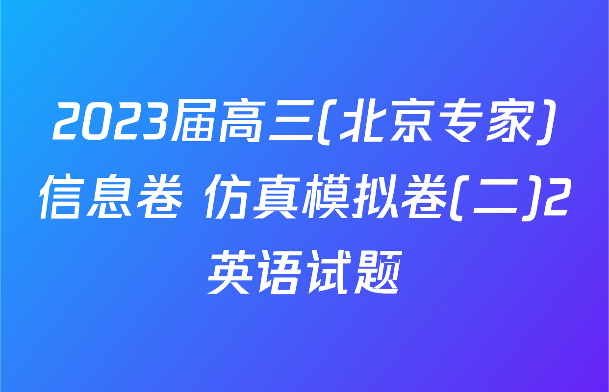 2023届高三(北京专家)信息卷 仿真模拟卷(二)2英语试题
