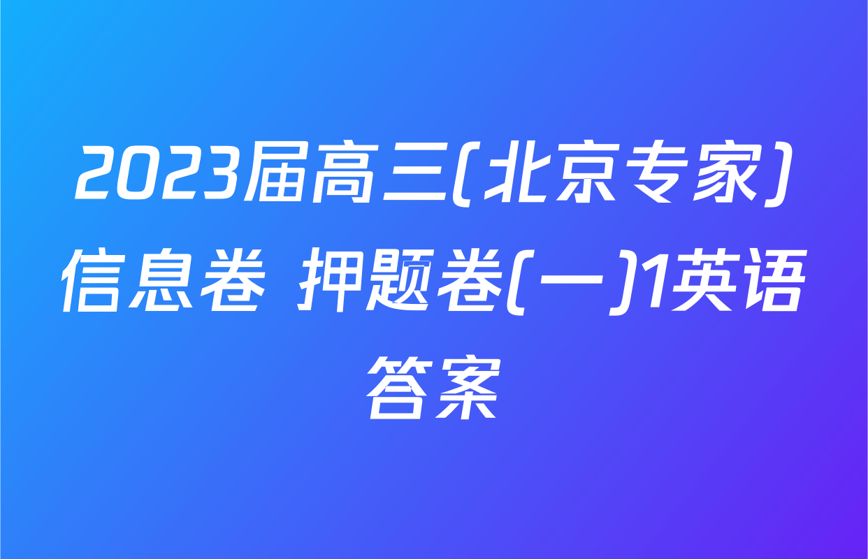 2023届高三(北京专家)信息卷 押题卷(一)1英语答案