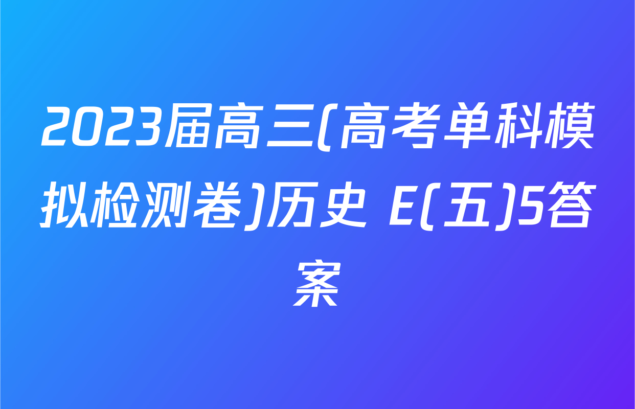 2023届高三(高考单科模拟检测卷)历史 E(五)5答案