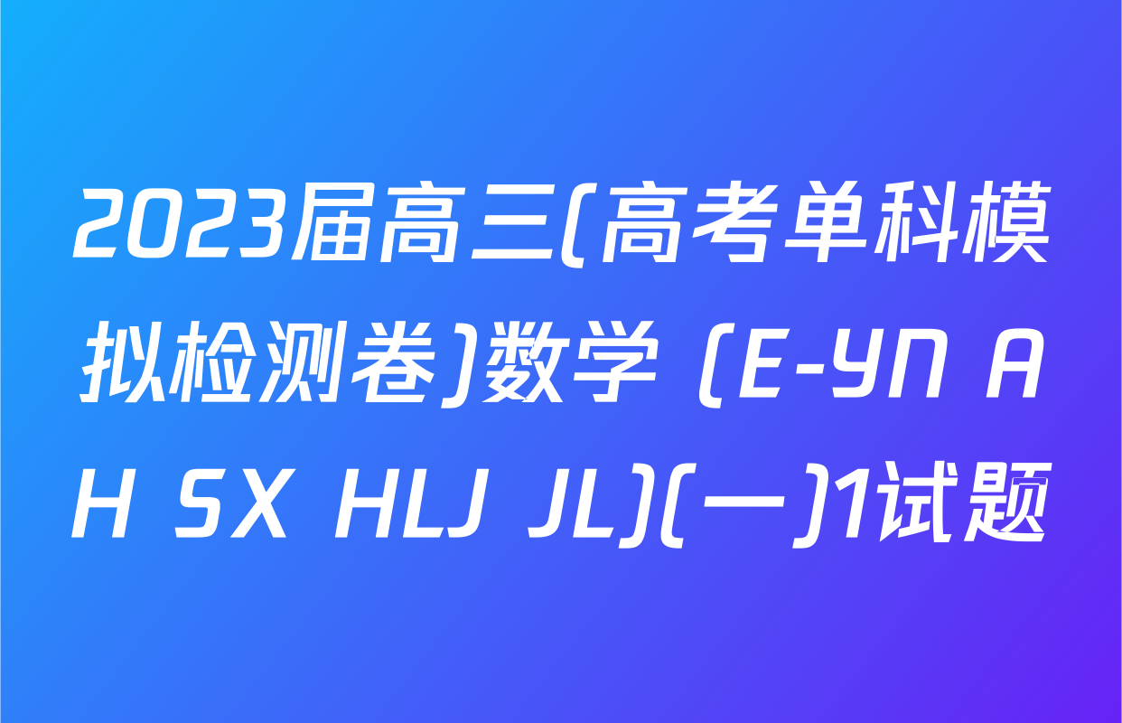 2023届高三(高考单科模拟检测卷)数学 (E-YN AH SX HLJ JL)(一)1试题