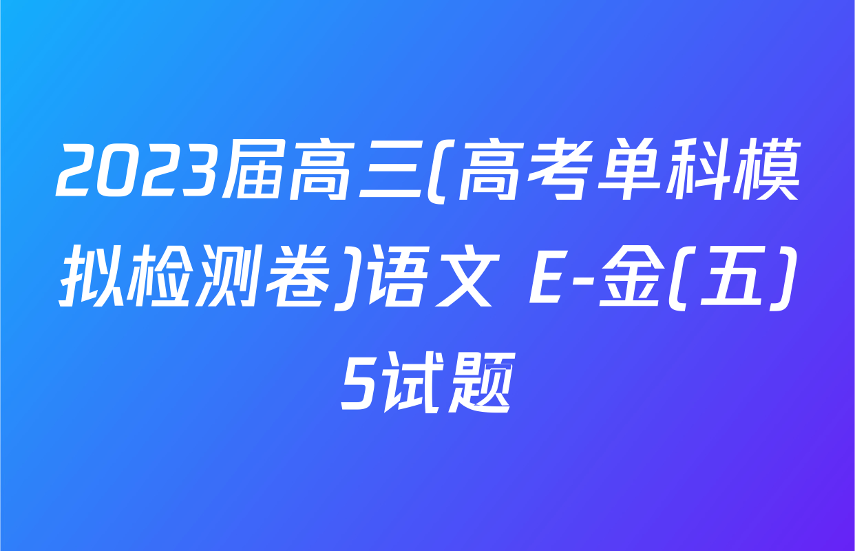 2023届高三(高考单科模拟检测卷)语文 E-金(五)5试题