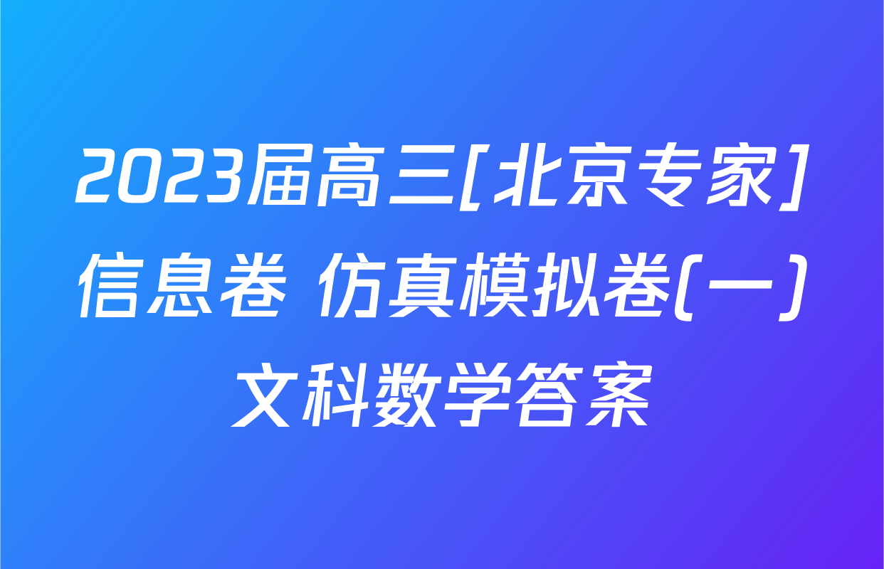 2023届高三[北京专家]信息卷 仿真模拟卷(一)文科数学答案