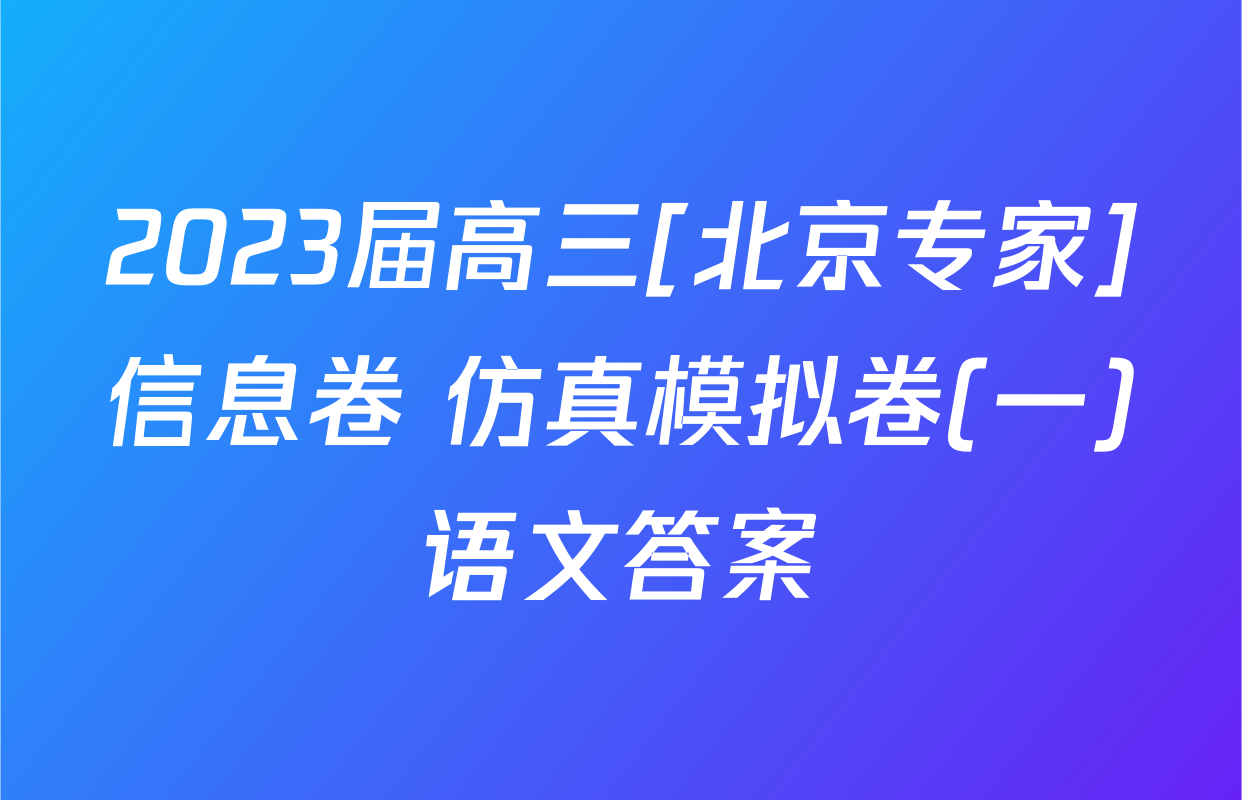 2023届高三[北京专家]信息卷 仿真模拟卷(一)语文答案