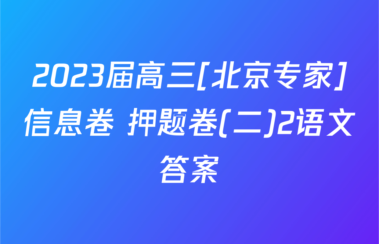 2023届高三[北京专家]信息卷 押题卷(二)2语文答案