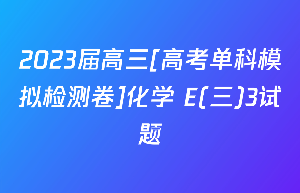 2023届高三[高考单科模拟检测卷]化学 E(三)3试题