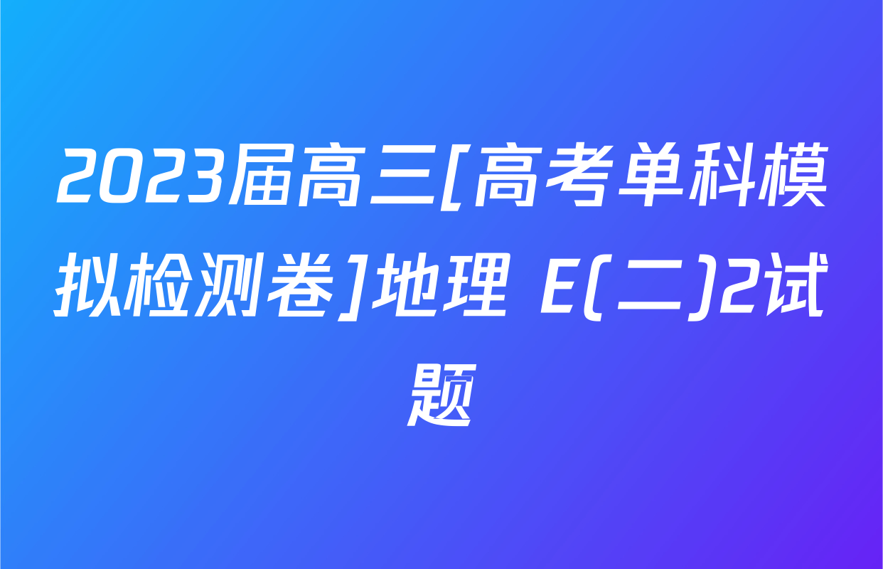 2023届高三[高考单科模拟检测卷]地理 E(二)2试题