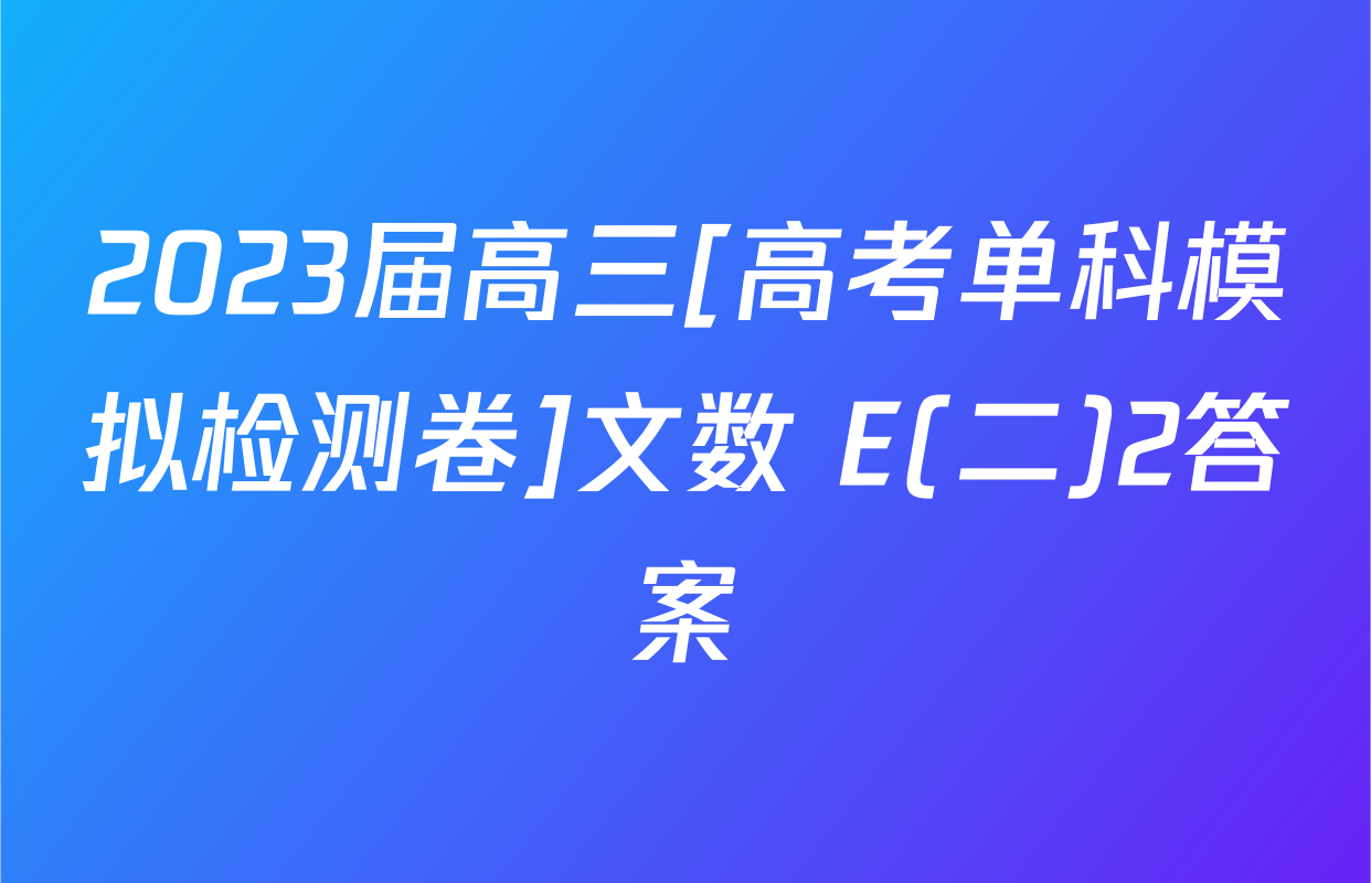 2023届高三[高考单科模拟检测卷]文数 E(二)2答案