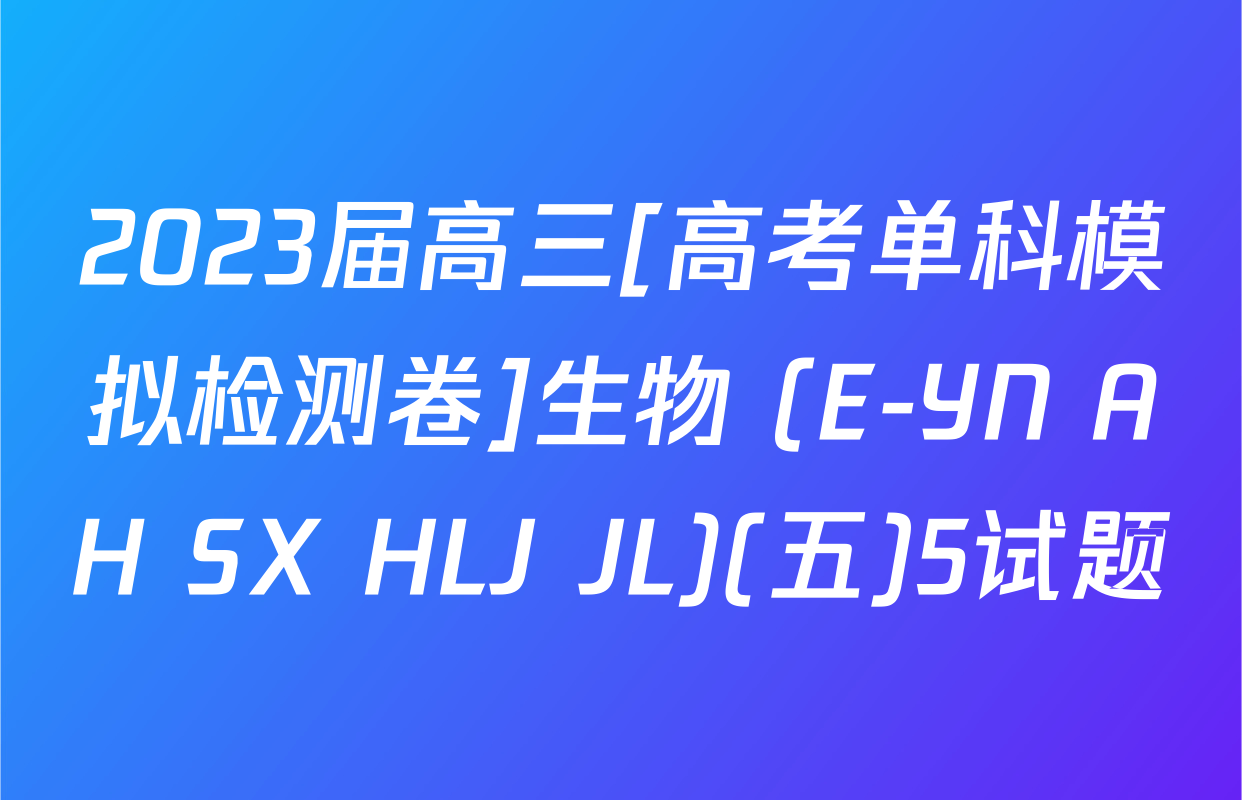 2023届高三[高考单科模拟检测卷]生物 (E-YN AH SX HLJ JL)(五)5试题
