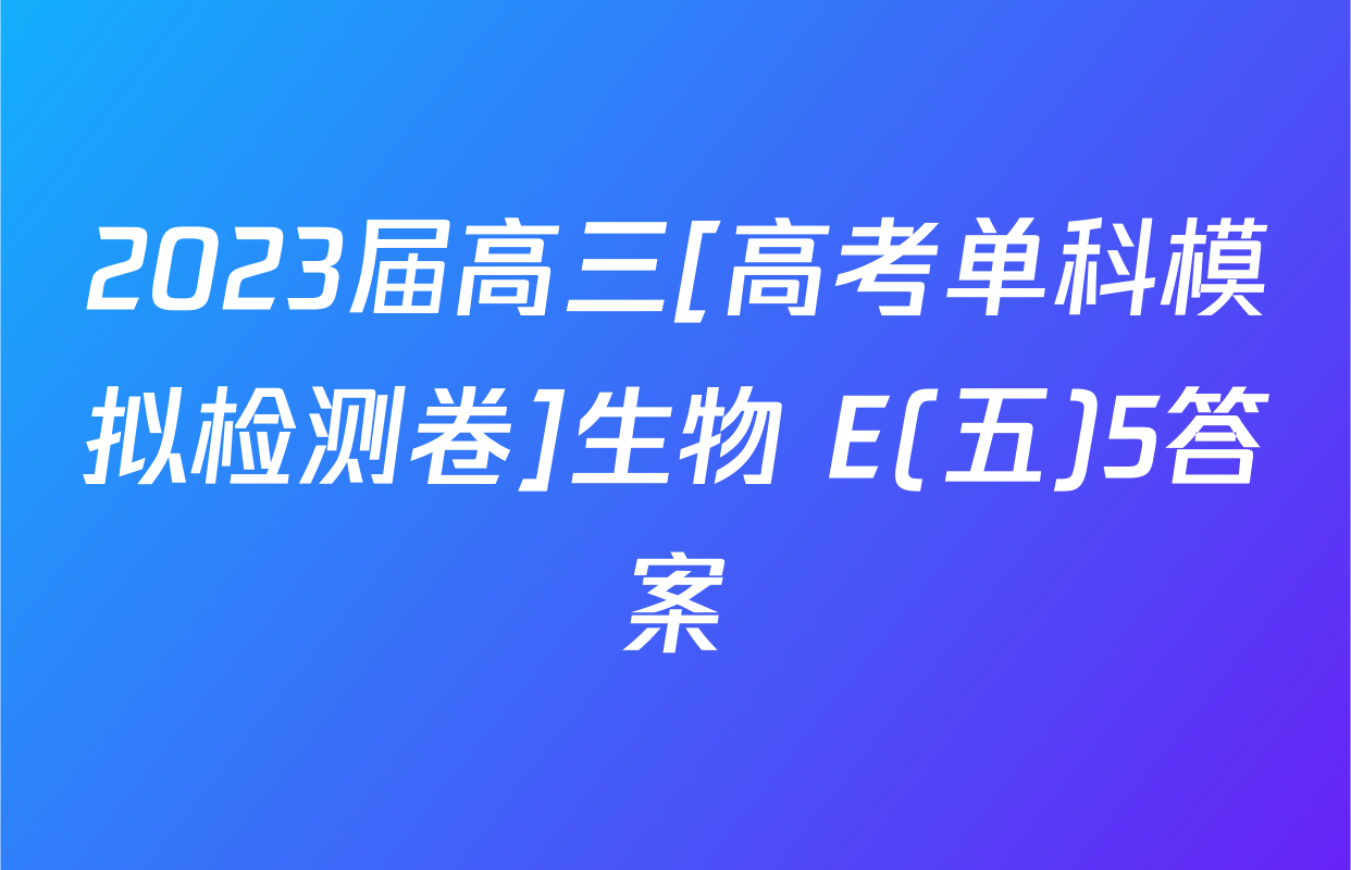 2023届高三[高考单科模拟检测卷]生物 E(五)5答案