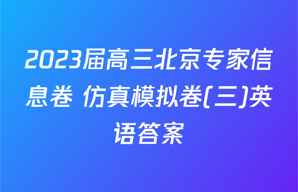 2023届高三北京专家信息卷 仿真模拟卷(三)英语答案