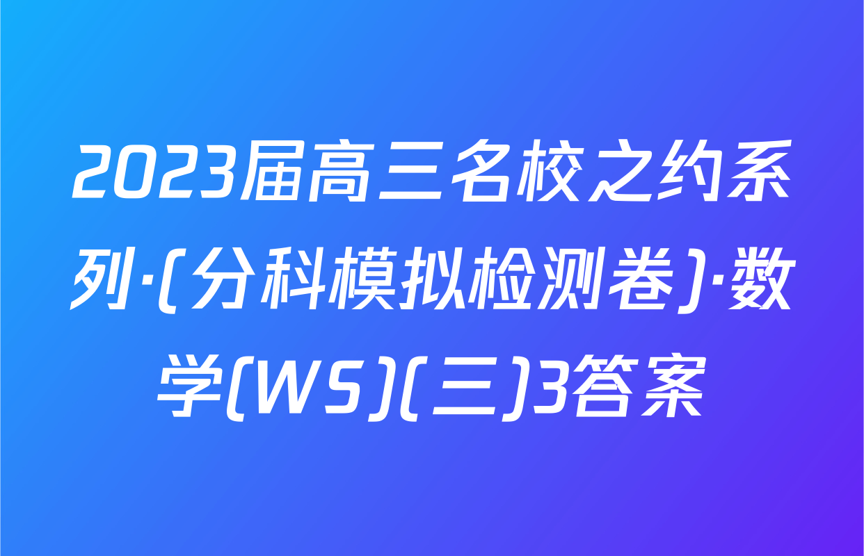 2023届高三名校之约系列·(分科模拟检测卷)·数学(WS)(三)3答案