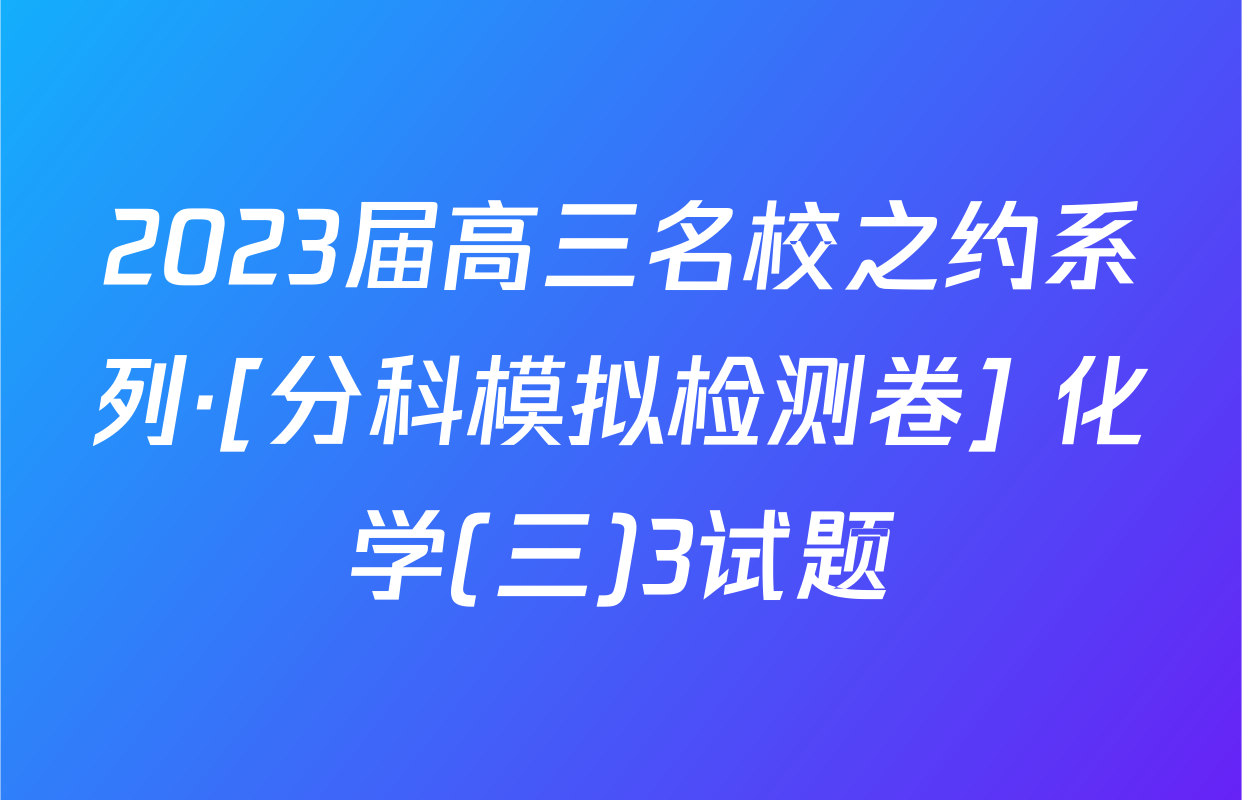 2023届高三名校之约系列·[分科模拟检测卷] 化学(三)3试题
