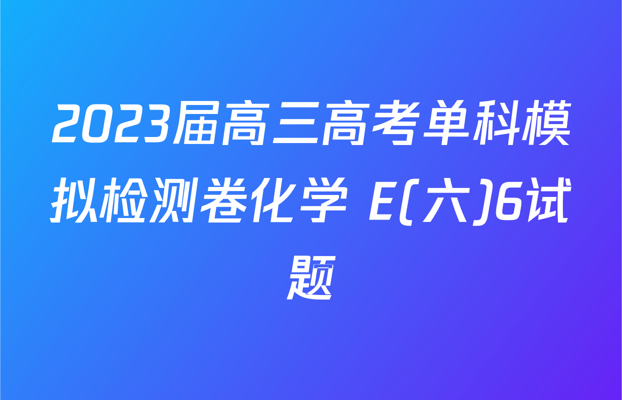 2023届高三高考单科模拟检测卷化学 E(六)6试题