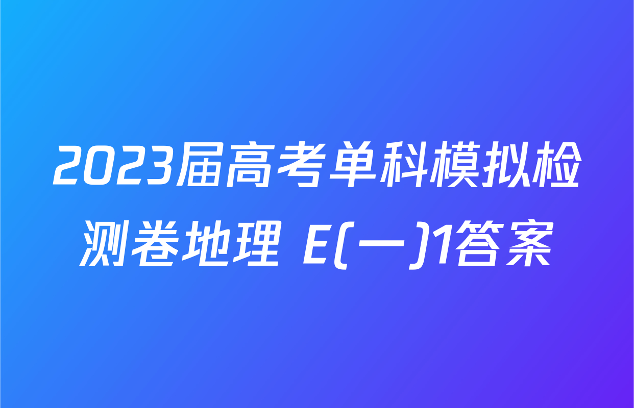2023届高考单科模拟检测卷地理 E(一)1答案