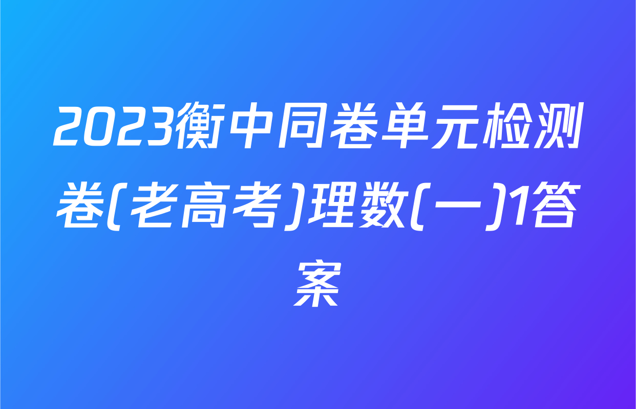 2023衡中同卷单元检测卷(老高考)理数(一)1答案