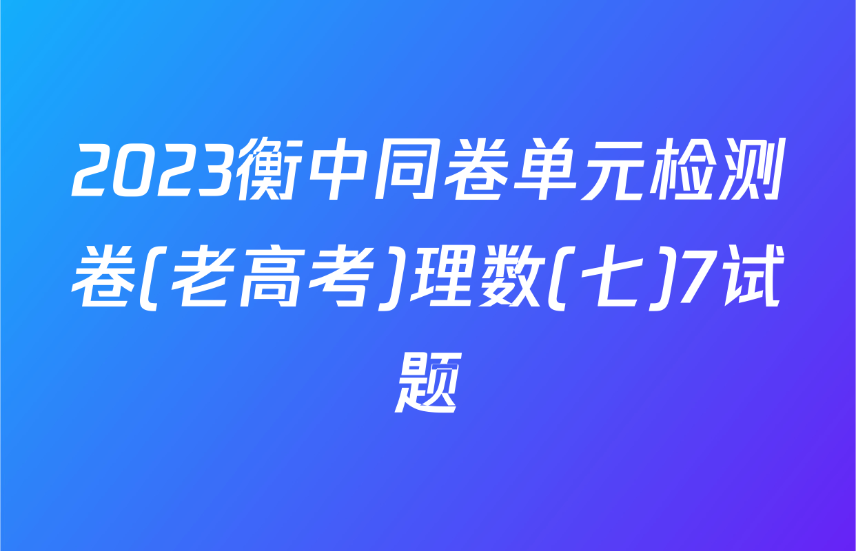 2023衡中同卷单元检测卷(老高考)理数(七)7试题