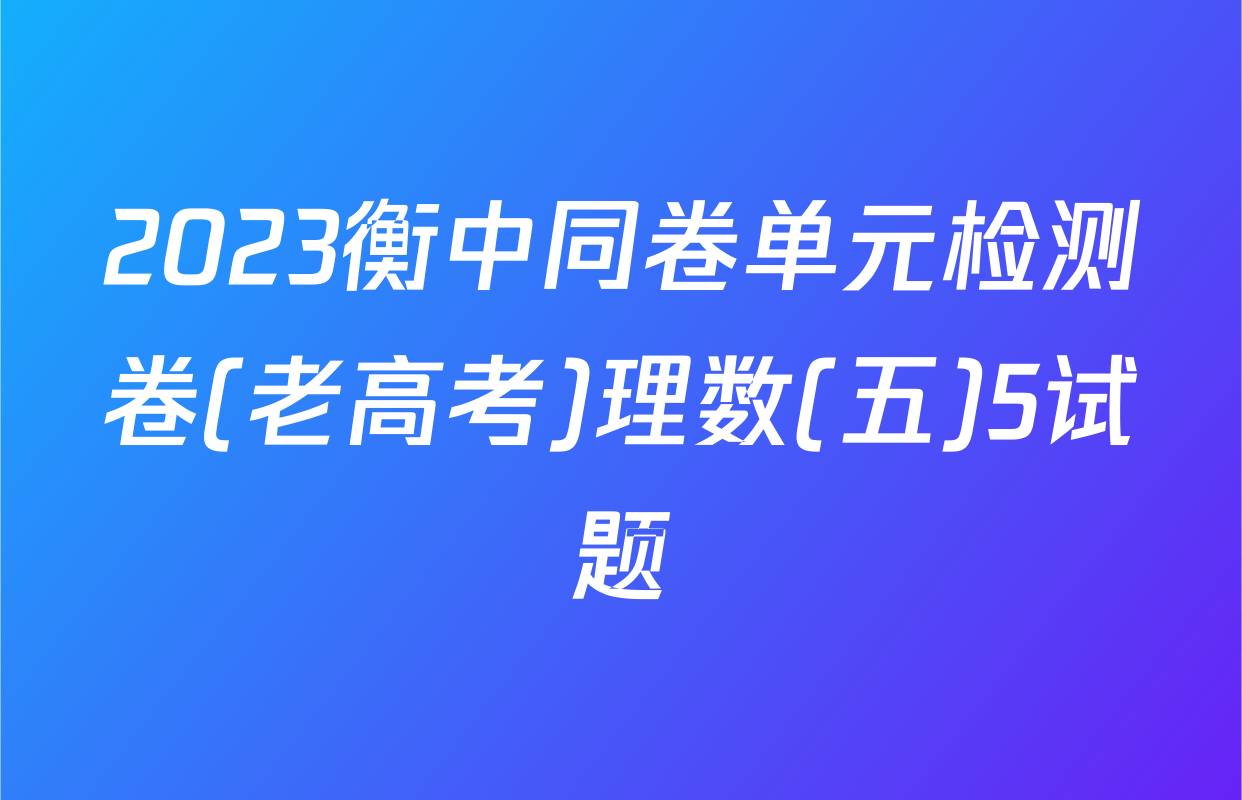 2023衡中同卷单元检测卷(老高考)理数(五)5试题