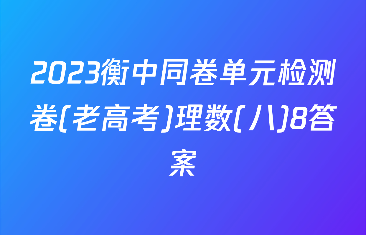 2023衡中同卷单元检测卷(老高考)理数(八)8答案