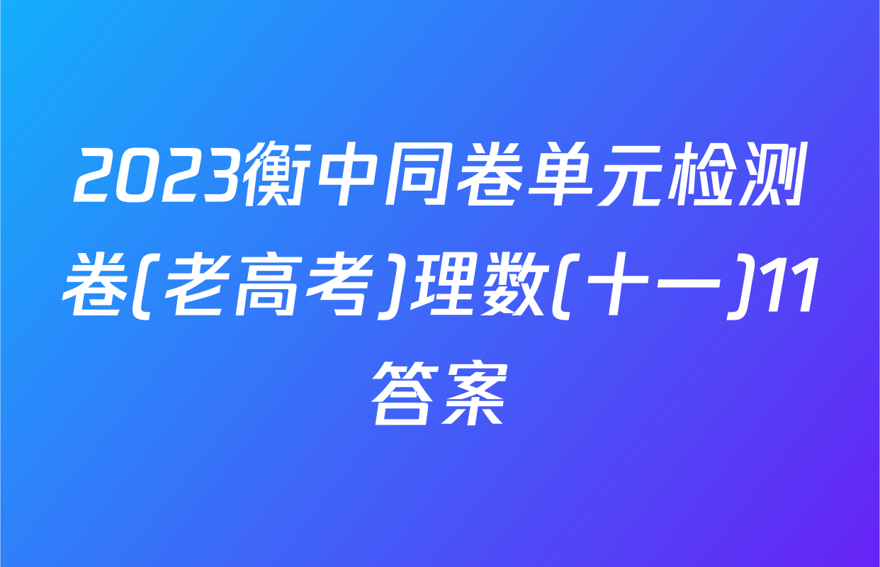 2023衡中同卷单元检测卷(老高考)理数(十一)11答案