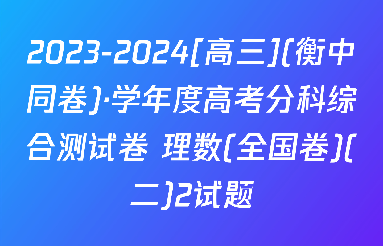 2023-2024[高三](衡中同卷)·学年度高考分科综合测试卷 理数(全国卷)(二)2试题
