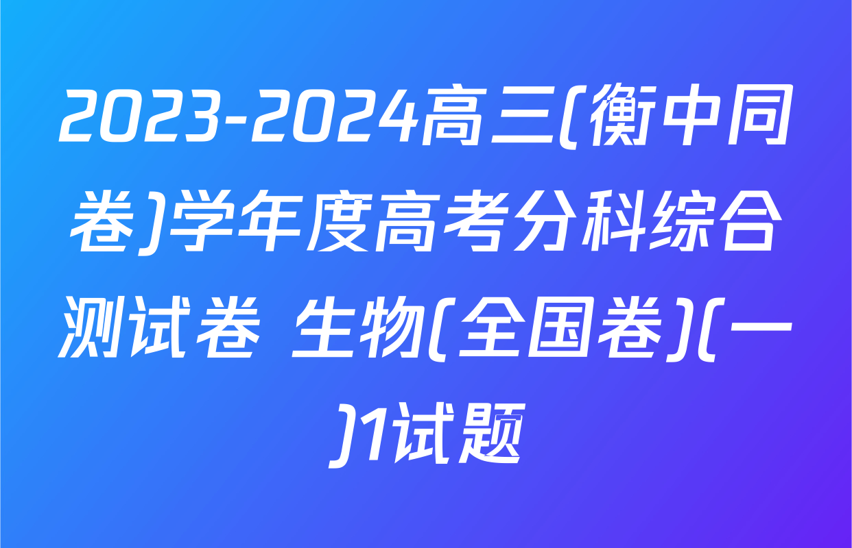 2023-2024高三(衡中同卷)学年度高考分科综合测试卷 生物(全国卷)(一)1试题