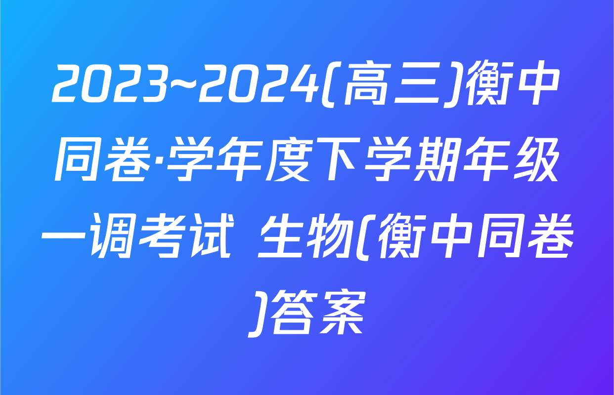 2023~2024(高三)衡中同卷·学年度下学期年级一调考试 生物(衡中同卷)答案